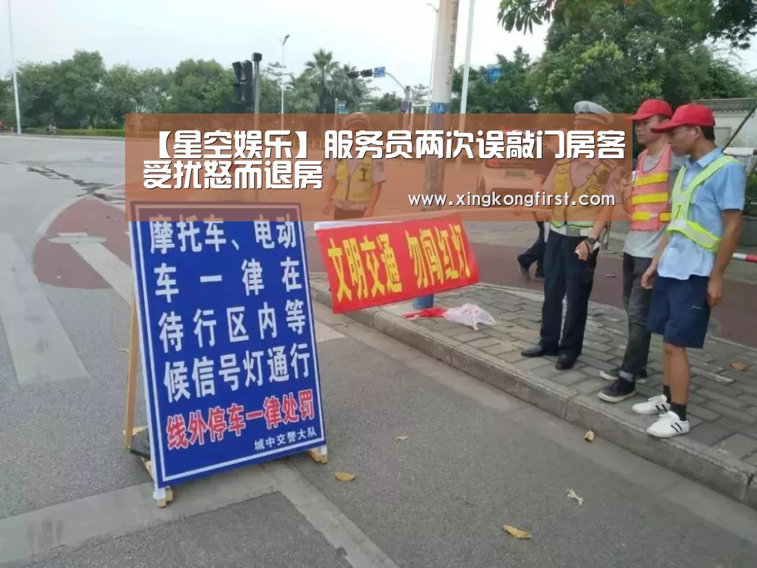 【星空娱乐】服务员两次误敲门房客受扰怒而退房(图1)